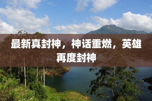 最新真封神，神話重燃，英雄再度封神
