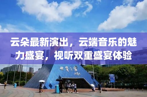 云朵最新演出，云端音樂的魅力盛宴，視聽雙重盛宴體驗(yàn)
