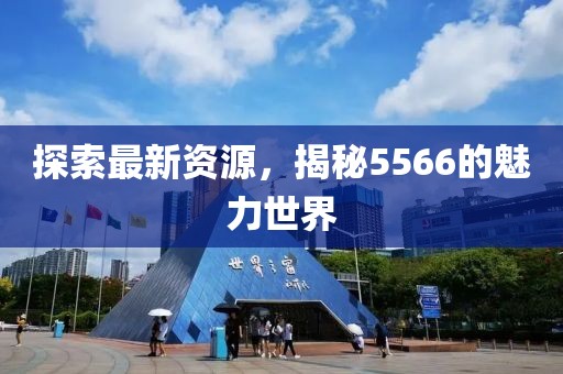 探索最新資源，揭秘5566的魅力世界