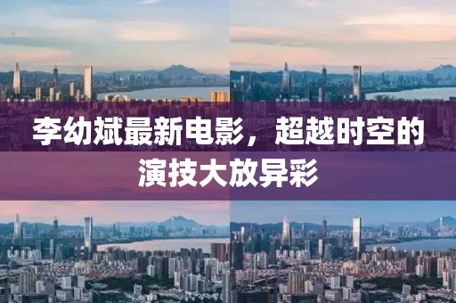 李幼斌最新電影，超越時(shí)空的演技大放異彩