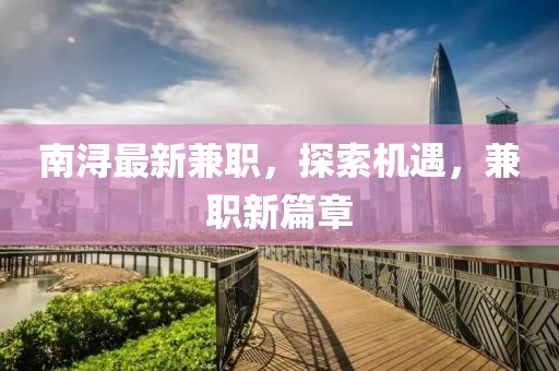 南潯最新兼職，探索機(jī)遇，兼職新篇章