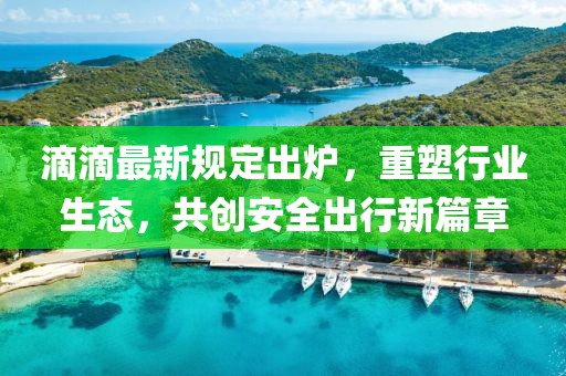 滴滴最新規(guī)定出爐，重塑行業(yè)生態(tài)，共創(chuàng)安全出行新篇章