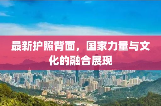 最新護(hù)照背面，國家力量與文化的融合展現(xiàn)