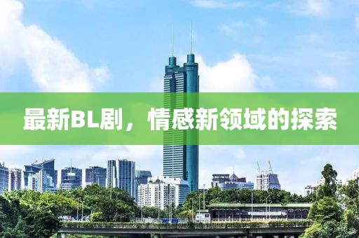 最新BL劇，情感新領(lǐng)域的探索