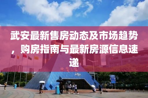 武安最新售房動態(tài)及市場趨勢，購房指南與最新房源信息速遞