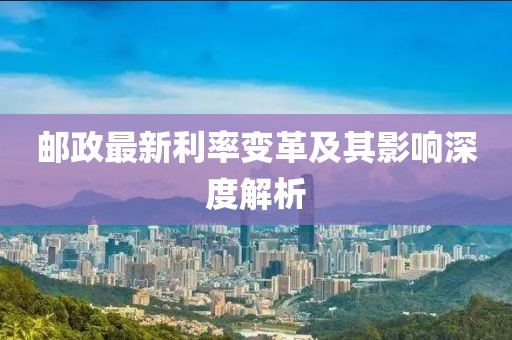郵政最新利率變革及其影響深度解析