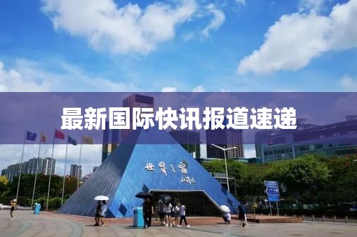 最新國際快訊報道速遞