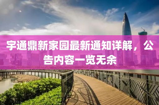 宇通鼎新家園最新通知詳解，公告內(nèi)容一覽無余