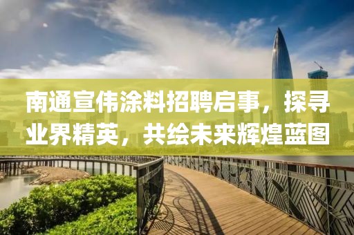南通宣偉涂料招聘啟事，探尋業(yè)界精英，共繪未來(lái)輝煌藍(lán)圖