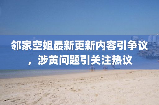 鄰家空姐最新更新內容引爭議，涉黃問題引關注熱議