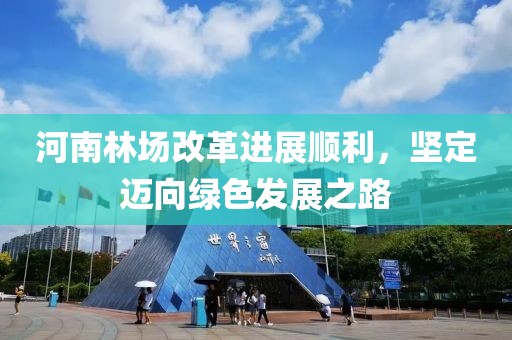 河南林場(chǎng)改革進(jìn)展順利，堅(jiān)定邁向綠色發(fā)展之路
