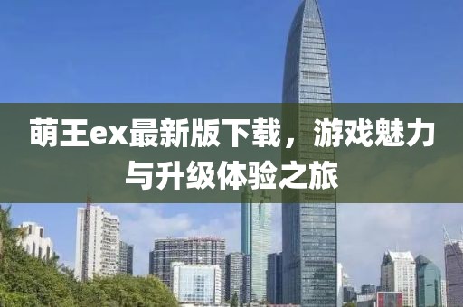 萌王ex最新版下載，游戲魅力與升級(jí)體驗(yàn)之旅