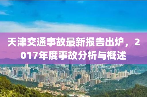 天津交通事故最新報(bào)告出爐，2017年度事故分析與概述