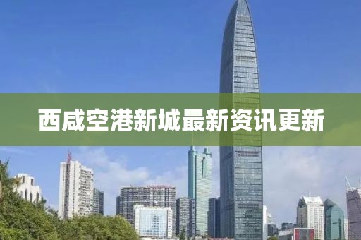 西咸空港新城最新資訊更新
