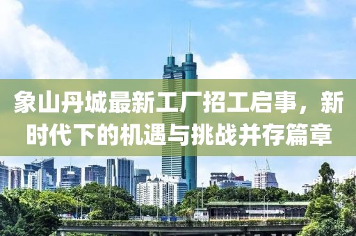 象山丹城最新工廠招工啟事，新時代下的機遇與挑戰(zhàn)并存篇章