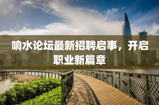 響水論壇最新招聘啟事，開啟職業(yè)新篇章