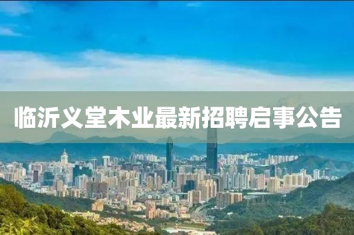 臨沂義堂木業(yè)最新招聘啟事公告