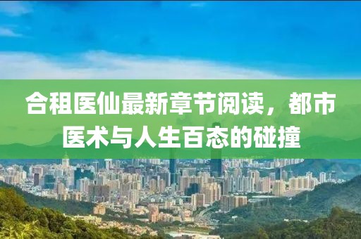 合租醫(yī)仙最新章節(jié)閱讀，都市醫(yī)術(shù)與人生百態(tài)的碰撞