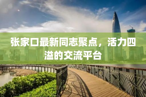 張家口最新同志聚點，活力四溢的交流平臺