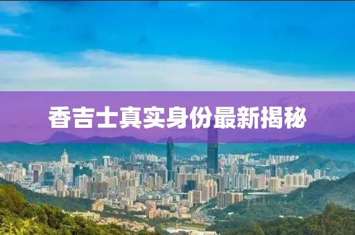 香吉士真實身份最新揭秘