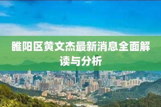 睢陽區(qū)黃文杰最新消息全面解讀與分析