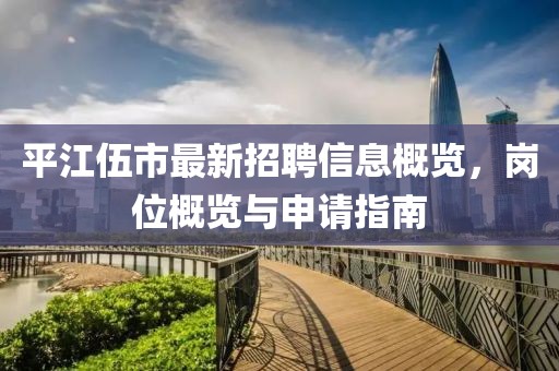 平江伍市最新招聘信息概覽，崗位概覽與申請(qǐng)指南