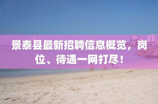 景泰縣最新招聘信息概覽，崗位、待遇一網(wǎng)打盡！