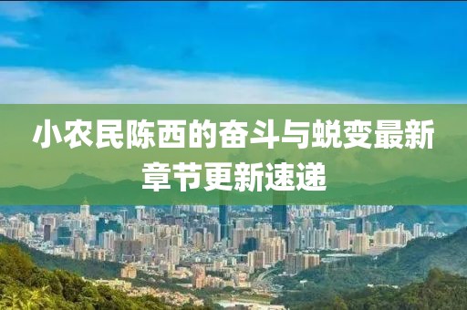 小農(nóng)民陳西的奮斗與蛻變最新章節(jié)更新速遞