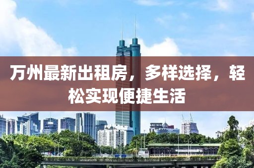 萬州最新出租房，多樣選擇，輕松實現(xiàn)便捷生活