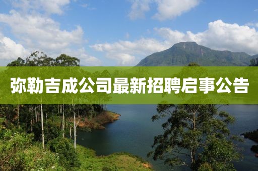 彌勒吉成公司最新招聘啟事公告