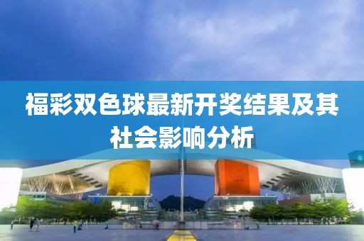 福彩雙色球最新開獎(jiǎng)結(jié)果及其社會(huì)影響分析