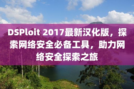 DSPloit 2017最新漢化版，探索網(wǎng)絡(luò)安全必備工具，助力網(wǎng)絡(luò)安全探索之旅