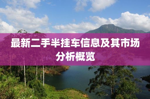 最新二手半掛車(chē)信息及其市場(chǎng)分析概覽