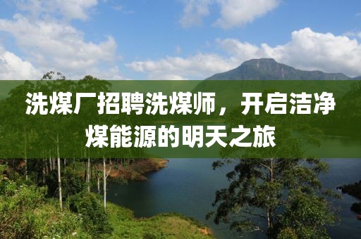 洗煤廠招聘洗煤師，開啟潔凈煤能源的明天之旅