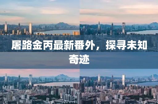 屠路金丙最新番外，探尋未知奇跡