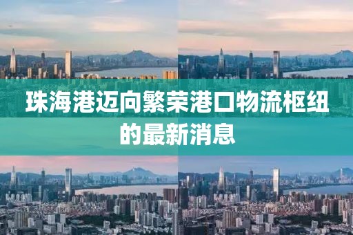 珠海港邁向繁榮港口物流樞紐的最新消息