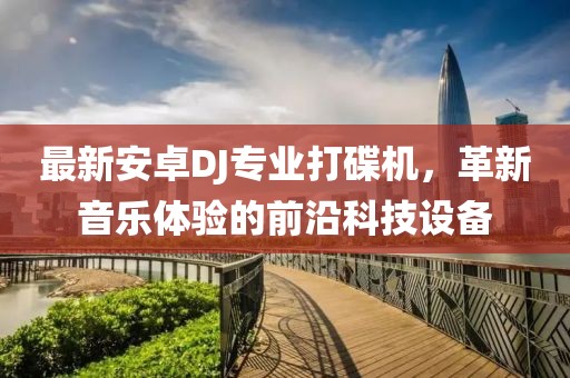 最新安卓DJ專業(yè)打碟機(jī)，革新音樂體驗(yàn)的前沿科技設(shè)備