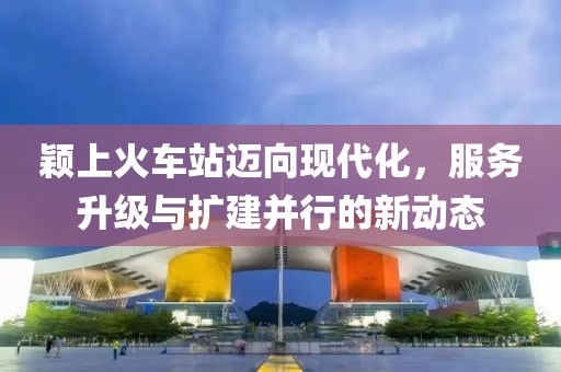 穎上火車站邁向現(xiàn)代化，服務升級與擴建并行的新動態(tài)
