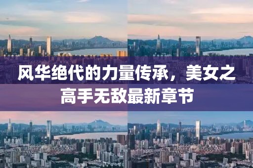 風(fēng)華絕代的力量傳承，美女之高手無(wú)敵最新章節(jié)