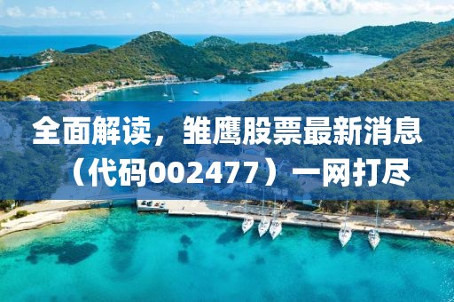 全面解讀，雛鷹股票最新消息（代碼002477）一網(wǎng)打盡
