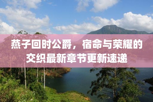 燕子回時公爵，宿命與榮耀的交織最新章節(jié)更新速遞