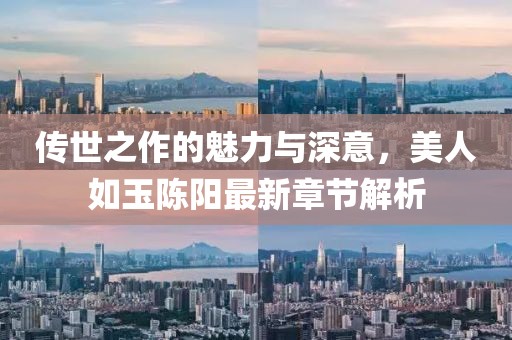 傳世之作的魅力與深意，美人如玉陳陽最新章節(jié)解析