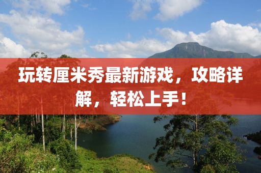 玩轉(zhuǎn)厘米秀最新游戲，攻略詳解，輕松上手！