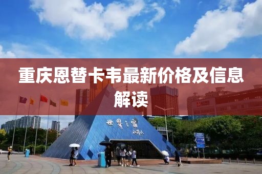 重慶恩替卡韋最新價(jià)格及信息解讀