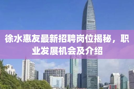 徐水惠友最新招聘崗位揭秘，職業(yè)發(fā)展機(jī)會(huì)及介紹