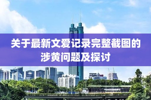 關(guān)于最新文愛記錄完整截圖的涉黃問題及探討