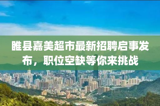 睢縣嘉美超市最新招聘啟事發(fā)布，職位空缺等你來挑戰(zhàn)