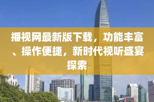 播視網(wǎng)最新版下載，功能豐富、操作便捷，新時(shí)代視聽盛宴探索