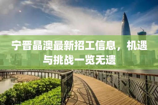 寧晉晶澳最新招工信息，機(jī)遇與挑戰(zhàn)一覽無遺