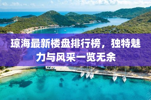 瓊海最新樓盤排行榜，獨(dú)特魅力與風(fēng)采一覽無(wú)余